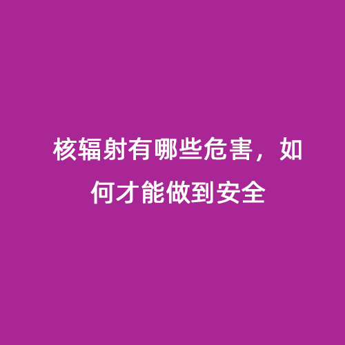 核輻射有哪些危害，如何才能做到安全