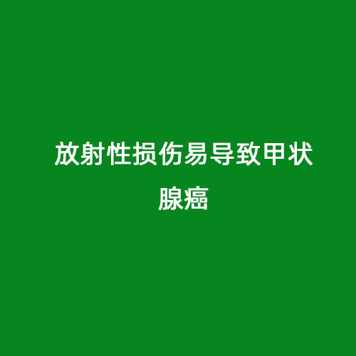 放射性損傷易導致甲狀腺癌