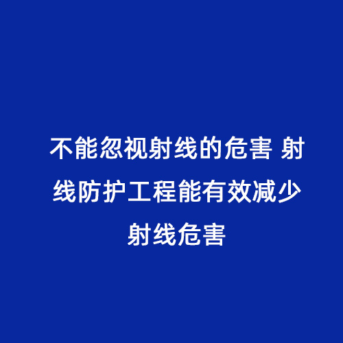 不能忽視射線的危害 射線防護工程能有效減少射線危害