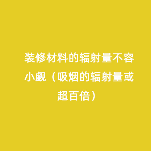 裝修材料的輻射量不容小覷（吸煙的輻射量或超百倍）