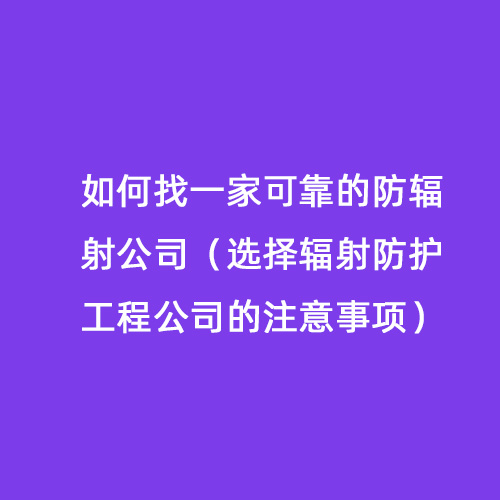 如何找一家可靠的防輻射公司（選擇輻射防護工程公司的注意事項）