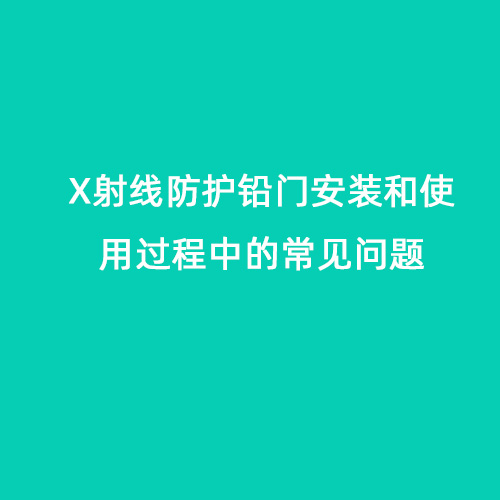 X射線防護鉛門安裝和使用過程中的常見問題