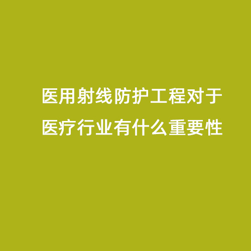 醫用射線防護工程對于醫療行業有什么重要性