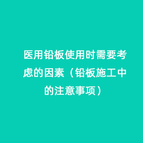 醫用鉛板使用時需要考慮的因素（鉛板施工中的注意事項）