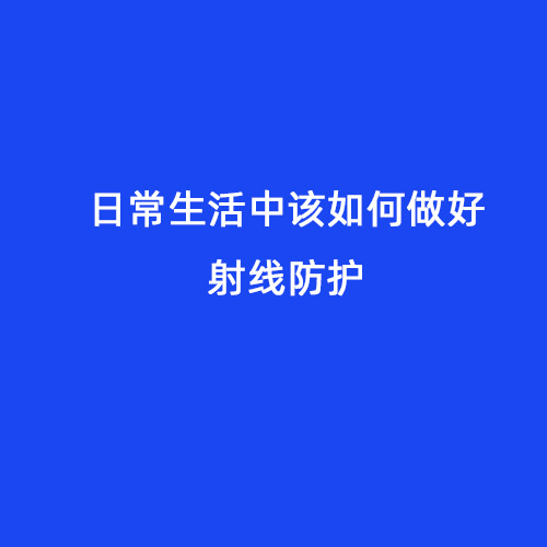 日常生活中該如何做好射線防護