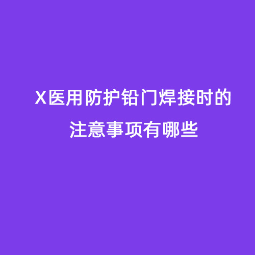 X醫用防護鉛門焊接時的注意事項有哪些