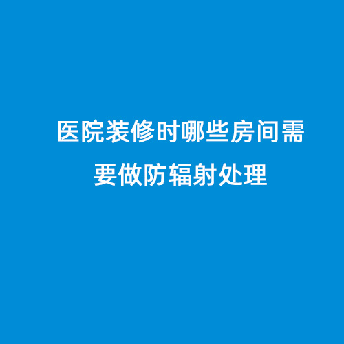 醫(yī)院裝修時(shí)哪些房間需要做防輻射處理